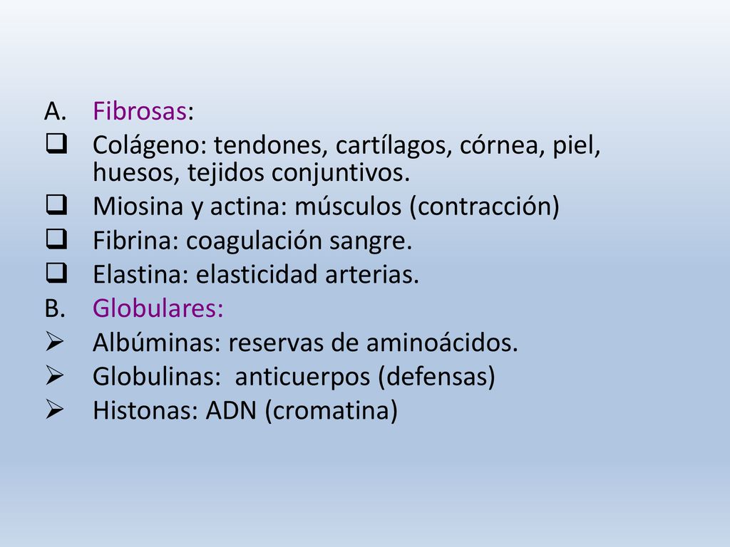 Fibrosas: Colágeno: tendones, cartílagos, córnea, piel, huesos, tejidos conjuntivos. Miosina y actina: músculos (contracción)
