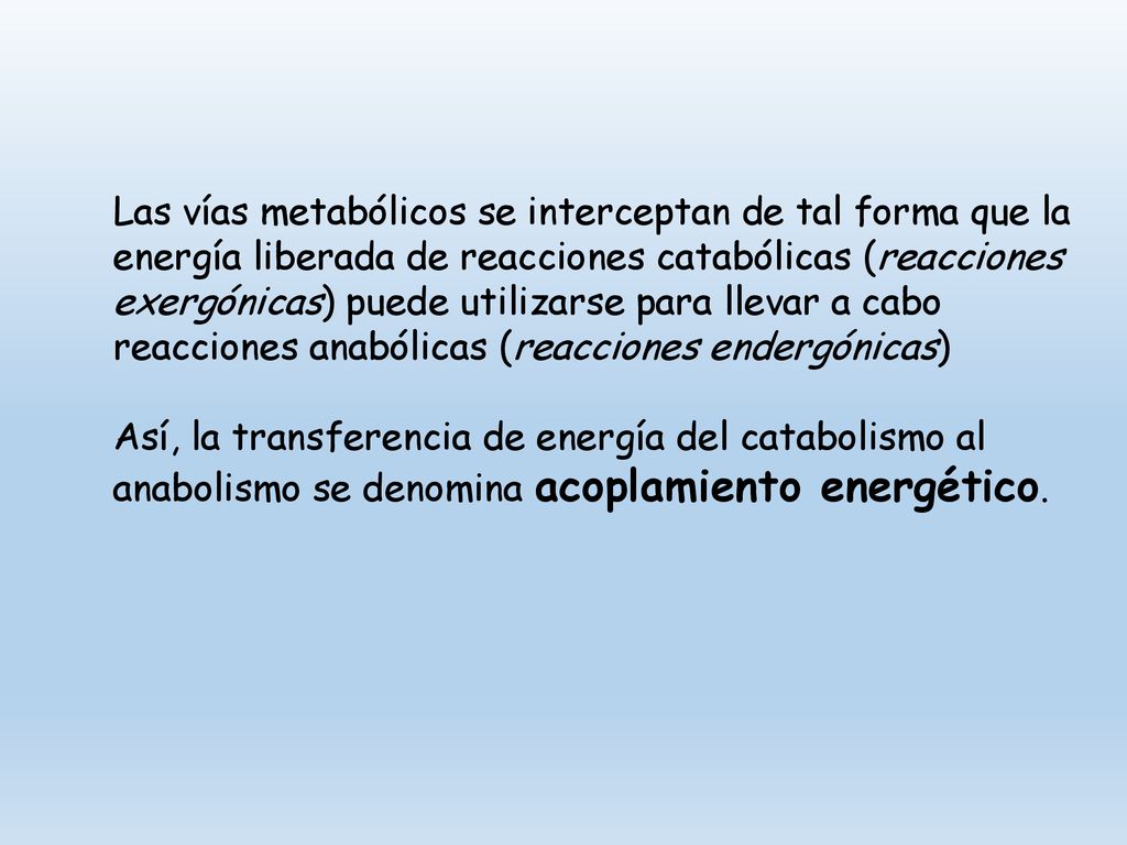 Las vías metabólicos se interceptan de tal forma que la energía liberada de reacciones catabólicas (reacciones exergónicas) puede utilizarse para llevar a cabo reacciones anabólicas (reacciones endergónicas)