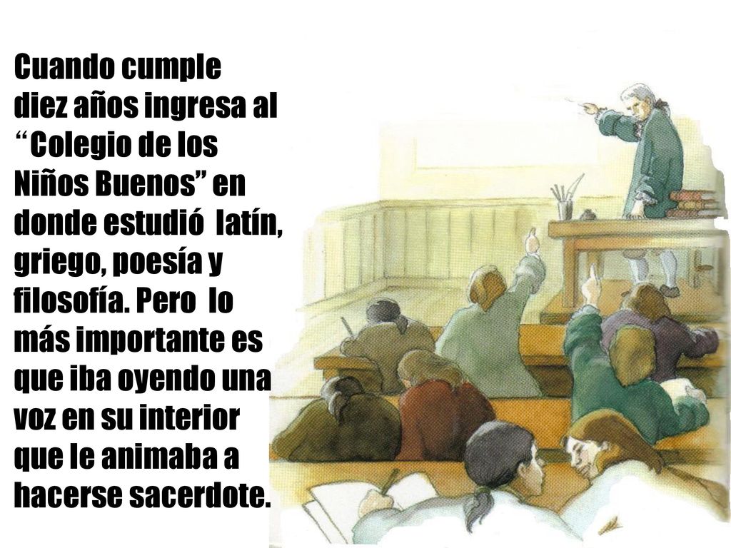 Cuando cumple diez años ingresa al Colegio de los Niños Buenos en donde estudió latín, griego, poesía y filosofía.