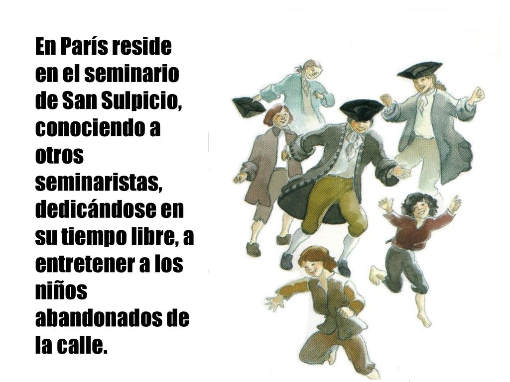 En París reside en el seminario de San Sulpicio, conociendo a otros seminaristas, dedicándose en su tiempo libre, a entretener a los niños abandonados de la calle.