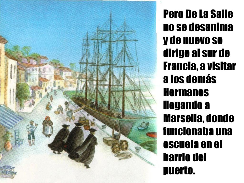 Pero De La Salle no se desanima y de nuevo se dirige al sur de Francia, a visitar a los demás Hermanos llegando a Marsella, donde funcionaba una escuela en el barrio del puerto.