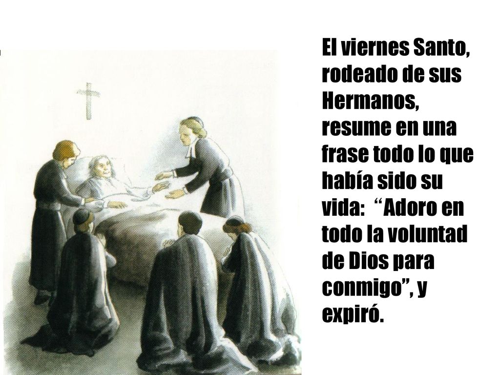 El viernes Santo, rodeado de sus Hermanos, resume en una frase todo lo que había sido su vida: Adoro en todo la voluntad de Dios para conmigo , y expiró.
