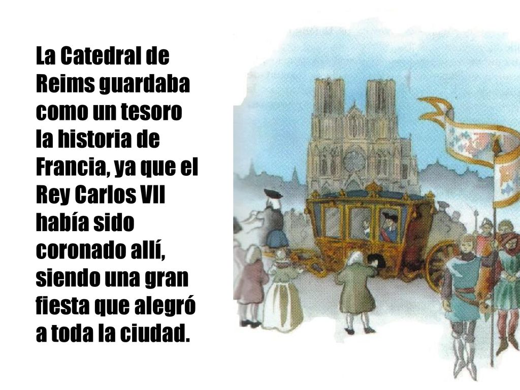 La Catedral de Reims guardaba como un tesoro la historia de Francia, ya que el Rey Carlos VII había sido coronado allí, siendo una gran fiesta que alegró a toda la ciudad.