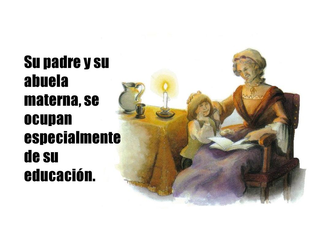 Su padre y su abuela materna, se ocupan especialmente de su educación.