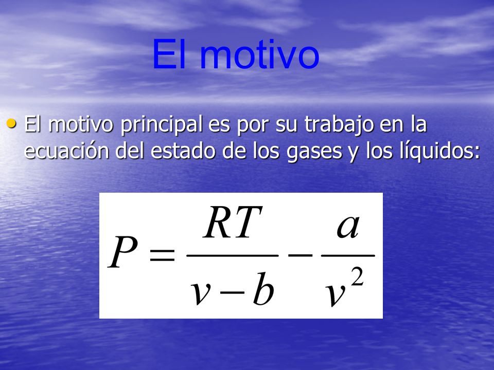 El motivo El motivo principal es por su trabajo en la ecuación del estado de los gases y los líquidos: