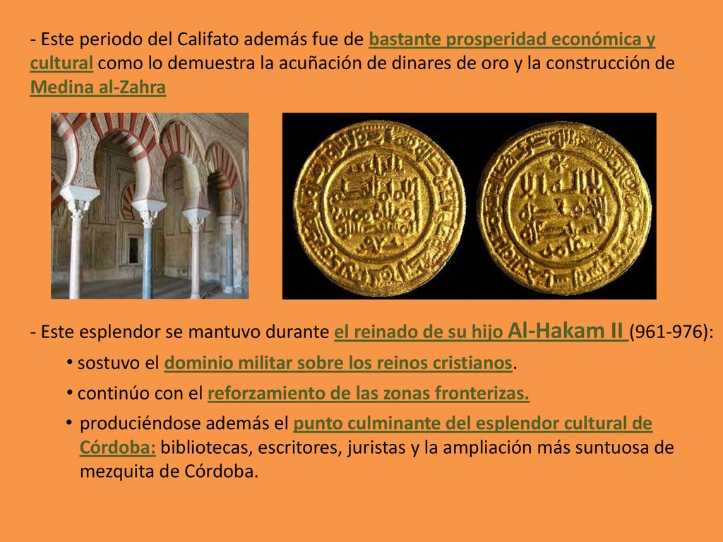 Este periodo del Califato además fue de bastante prosperidad económica y cultural como lo demuestra la acuñación de dinares de oro y la construcción de Medina al-Zahra