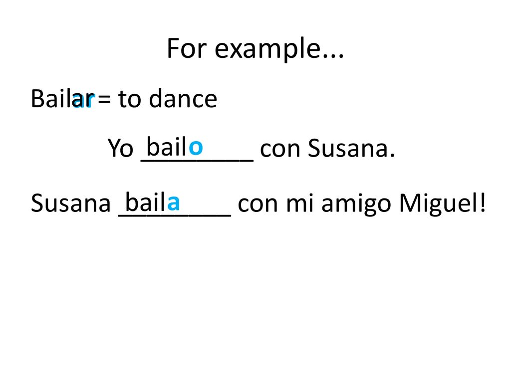 For example... Bail = to dance ar ar Yo ________ con Susana. bail o