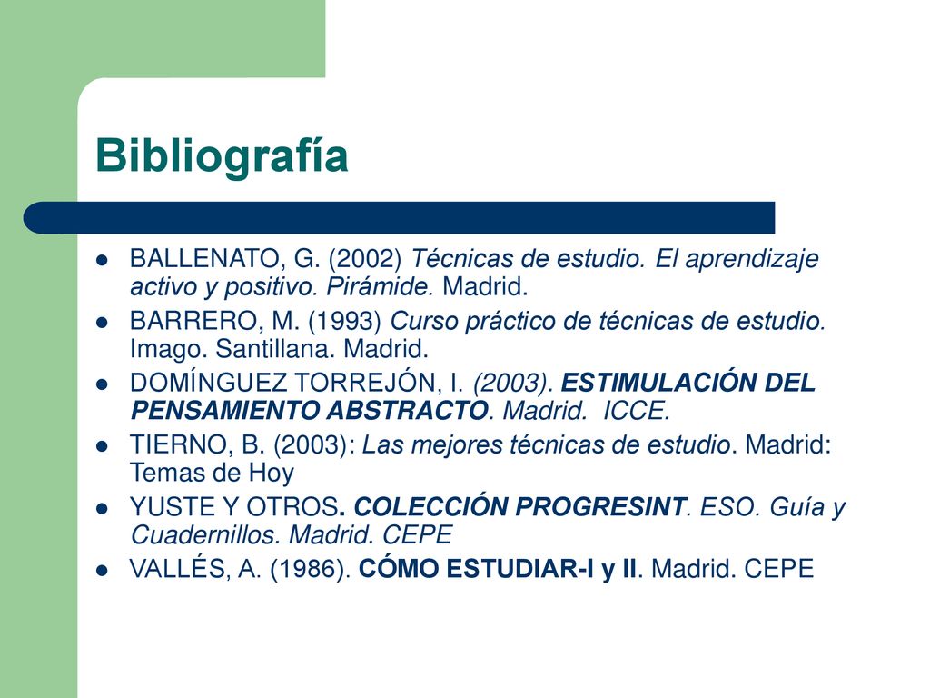 Bibliografía BALLENATO, G. (2002) Técnicas de estudio. El aprendizaje activo y positivo. Pirámide. Madrid.