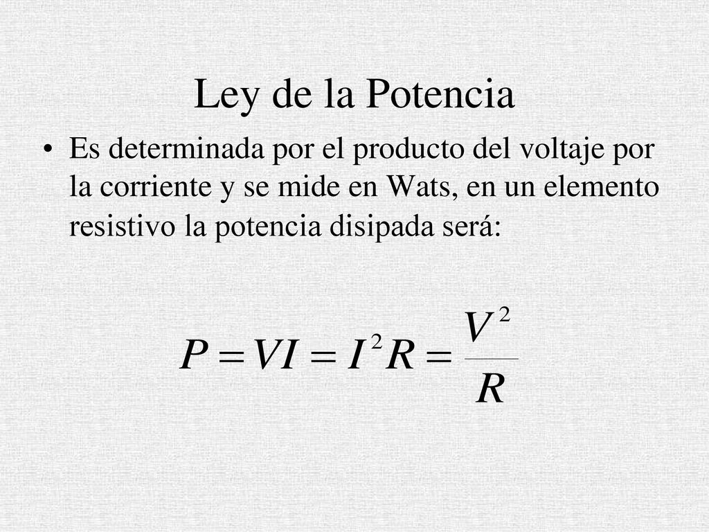 Ley de la Potencia Es determinada por el producto del voltaje por la corriente y se mide en Wats, en un elemento resistivo la potencia disipada será: