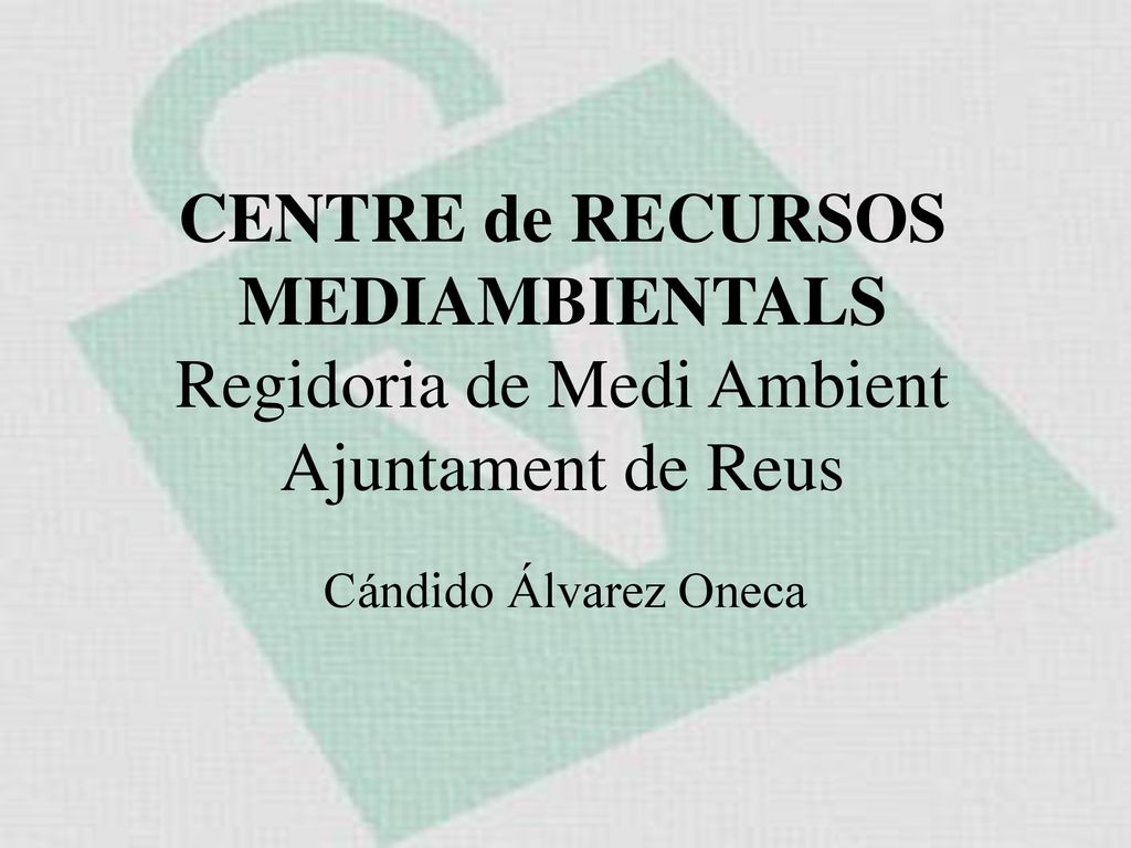 CENTRE de RECURSOS MEDIAMBIENTALS Regidoria de Medi Ambient Ajuntament de Reus