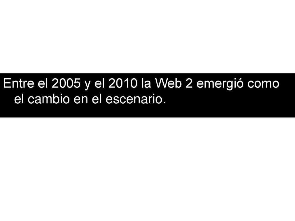 Entre el 2005 y el 2010 la Web 2 emergió como el cambio en el escenario.
