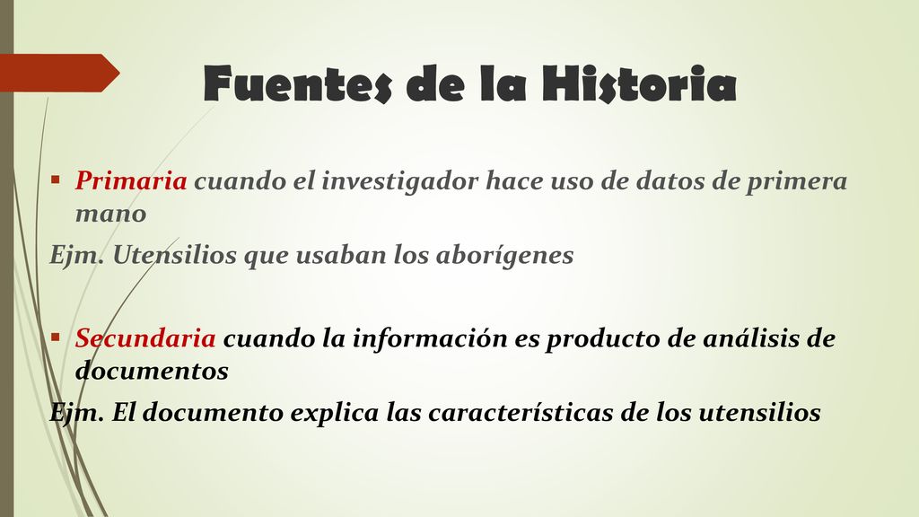 Fuentes de la Historia Primaria cuando el investigador hace uso de datos de primera mano. Ejm. Utensilios que usaban los aborígenes.
