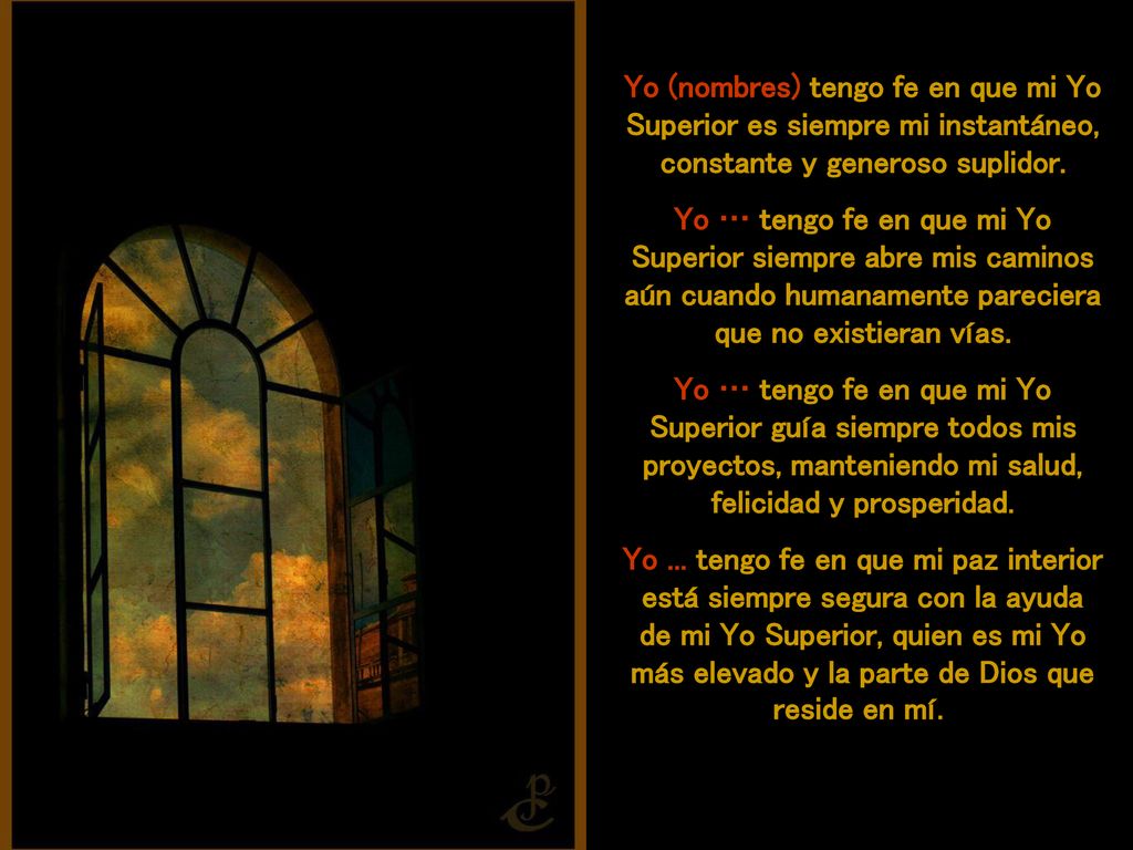 Yo (nombres) tengo fe en que mi Yo Superior es siempre mi instantáneo, constante y generoso suplidor.