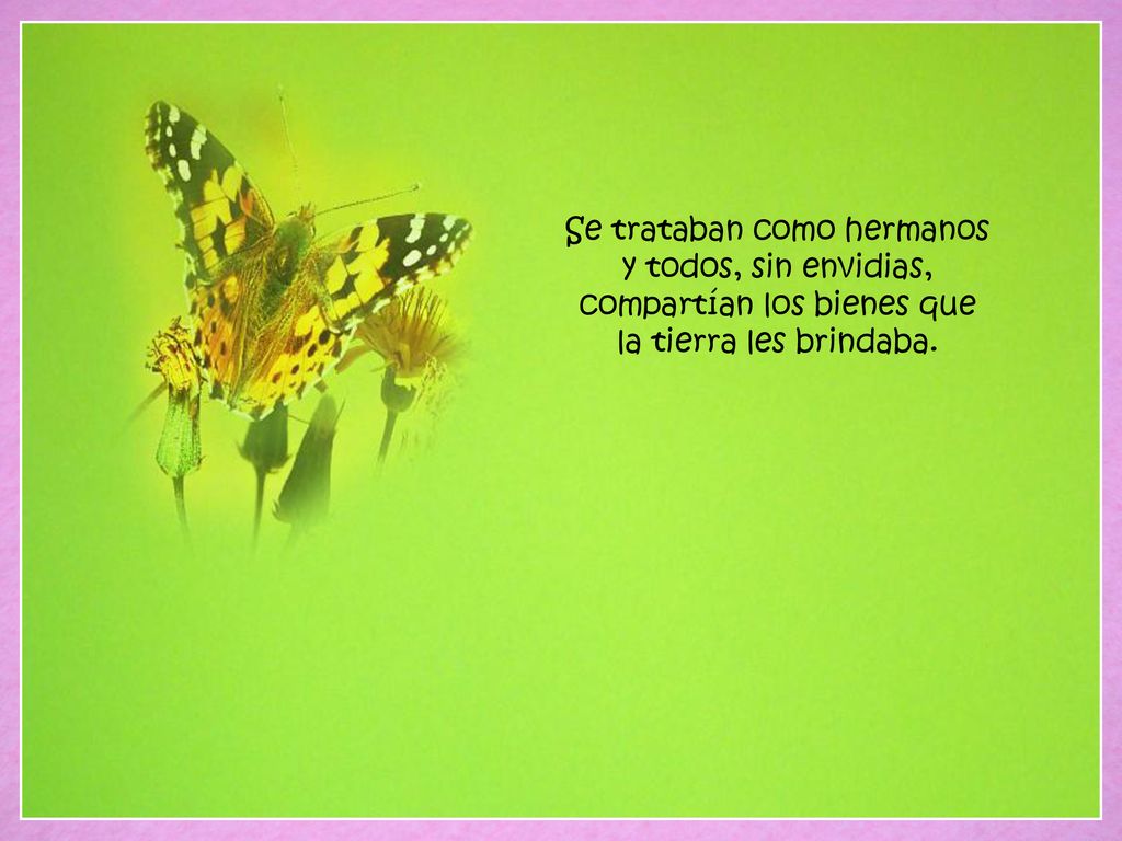 Se trataban como hermanos y todos, sin envidias, compartían los bienes que la tierra les brindaba.
