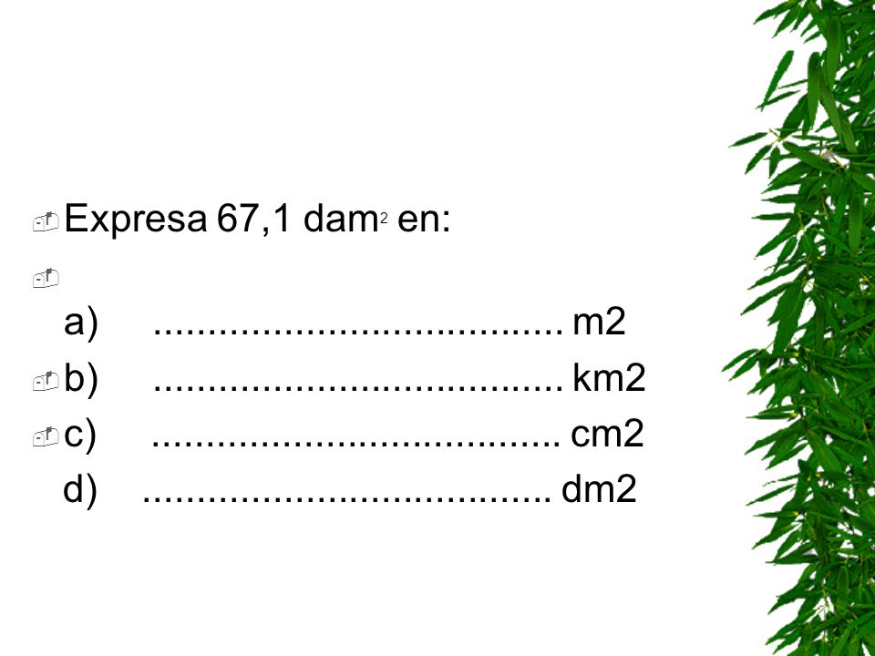 Expresa 67,1 dam2 en: a) m2. b) km2.