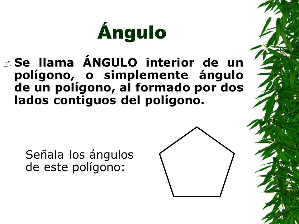 Ángulo Se llama ÁNGULO interior de un polígono, o simplemente ángulo de un polígono, al formado por dos lados contiguos del polígono.