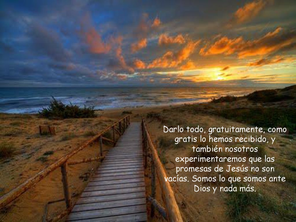 Darlo todo, gratuitamente, como gratis lo hemos recibido, y también nosotros experimentaremos que las promesas de Jesús no son vacías.
