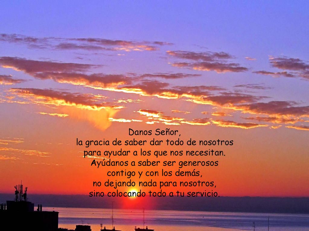 Danos Señor, la gracia de saber dar todo de nosotros para ayudar a los que nos necesitan.