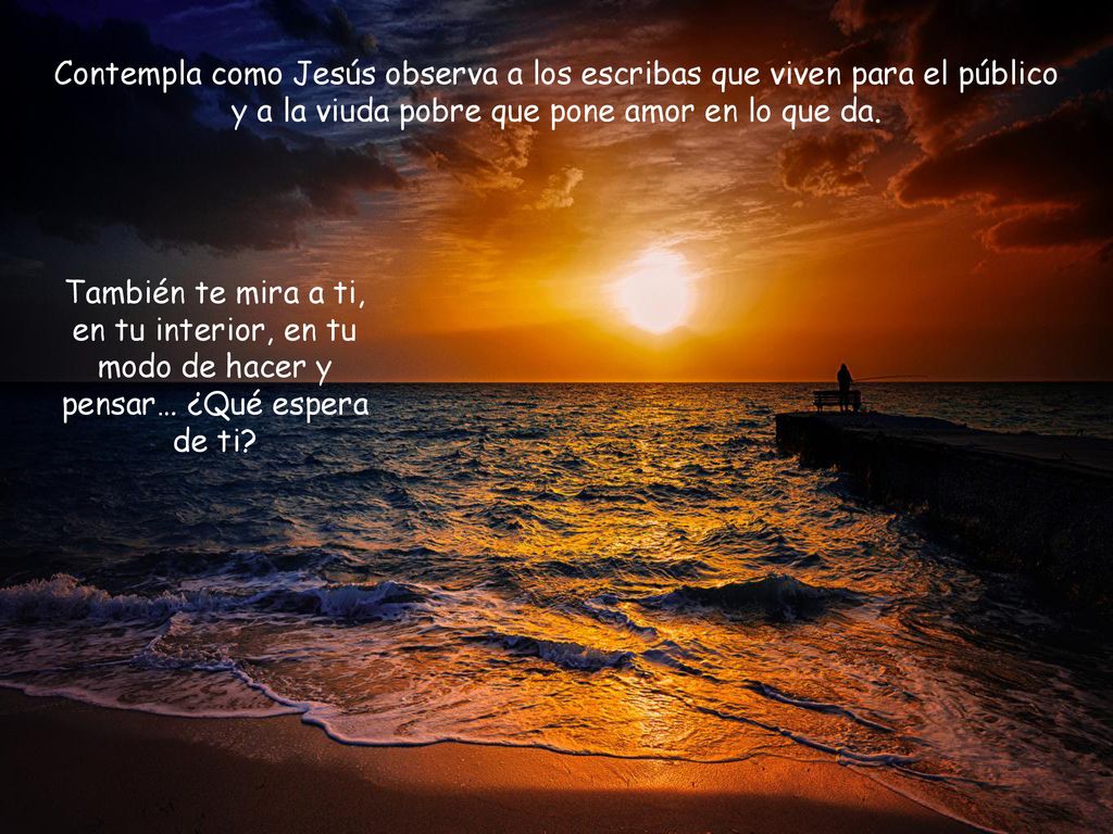 Contempla como Jesús observa a los escribas que viven para el público y a la viuda pobre que pone amor en lo que da.
