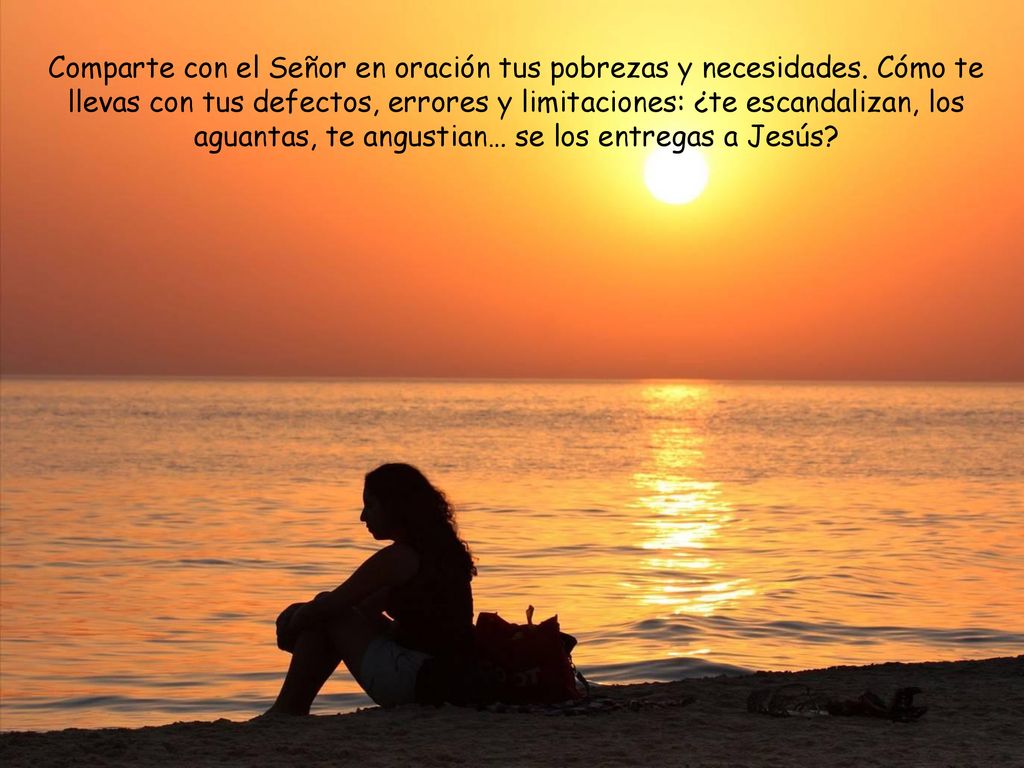 Comparte con el Señor en oración tus pobrezas y necesidades