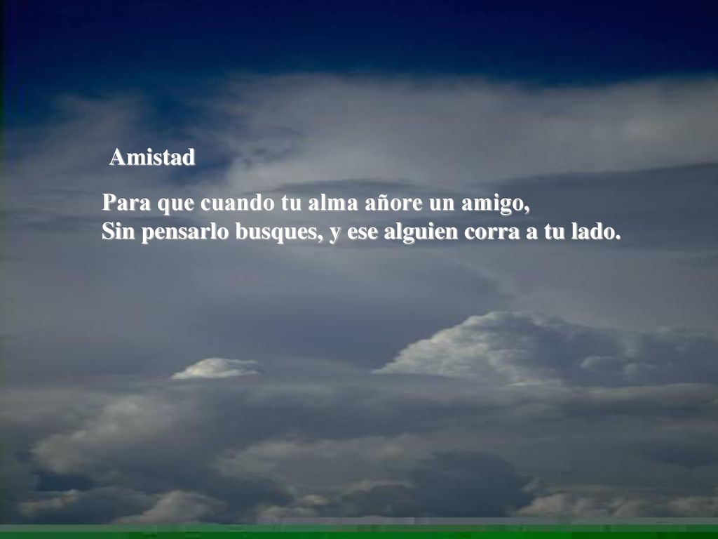 Amistad Para que cuando tu alma añore un amigo, Sin pensarlo busques, y ese alguien corra a tu lado.