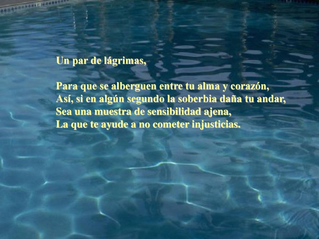 Un par de lágrimas, Para que se alberguen entre tu alma y corazón, Así, si en algún segundo la soberbia daña tu andar,