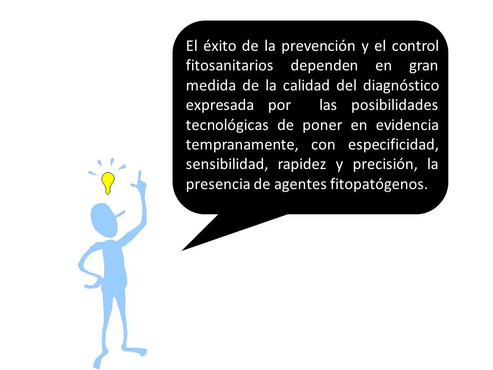 El éxito de la prevención y el control fitosanitarios dependen en gran medida de la calidad del diagnóstico expresada por las posibilidades tecnológicas de poner en evidencia tempranamente, con especificidad, sensibilidad, rapidez y precisión, la presencia de agentes fitopatógenos.