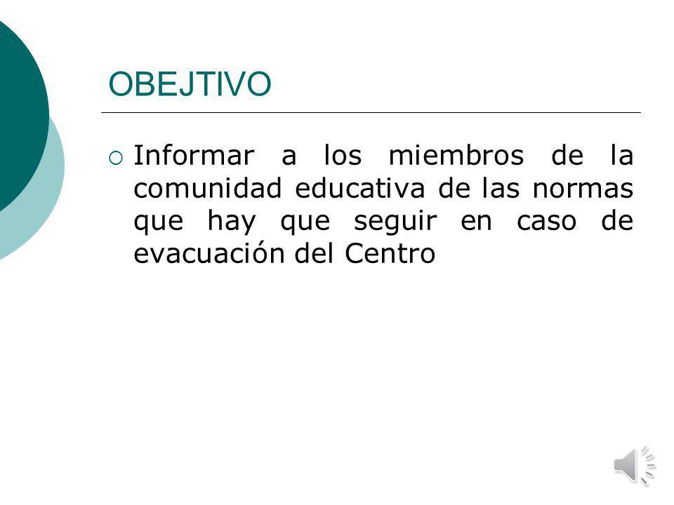 OBEJTIVO Informar a los miembros de la comunidad educativa de las normas que hay que seguir en caso de evacuación del Centro.