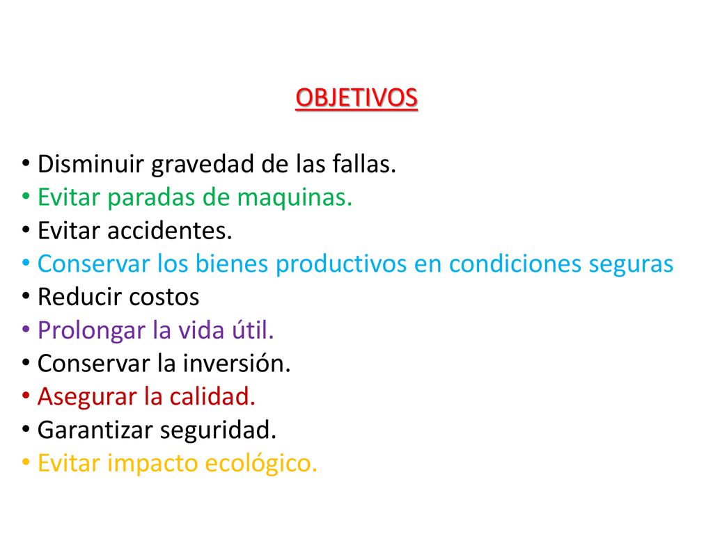 OBJETIVOS Disminuir gravedad de las fallas. Evitar paradas de maquinas. Evitar accidentes. Conservar los bienes productivos en condiciones seguras.