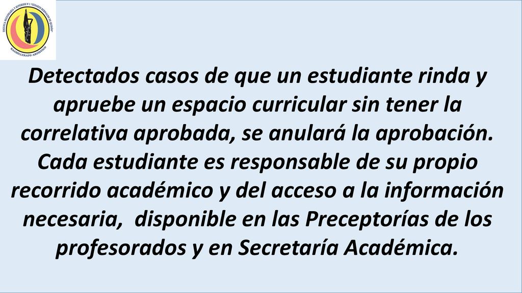 Detectados casos de que un estudiante rinda y apruebe un espacio curricular sin tener la correlativa aprobada, se anulará la aprobación.
