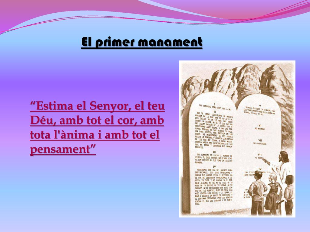 El primer manament Estima el Senyor, el teu Déu, amb tot el cor, amb tota l ànima i amb tot el pensament