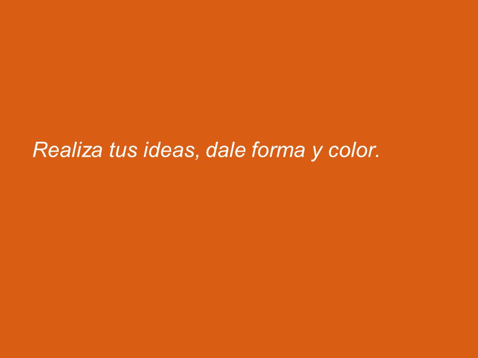 Realiza tus ideas, dale forma y color.