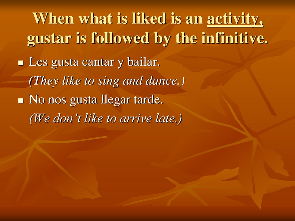 When what is liked is an activity, gustar is followed by the infinitive.