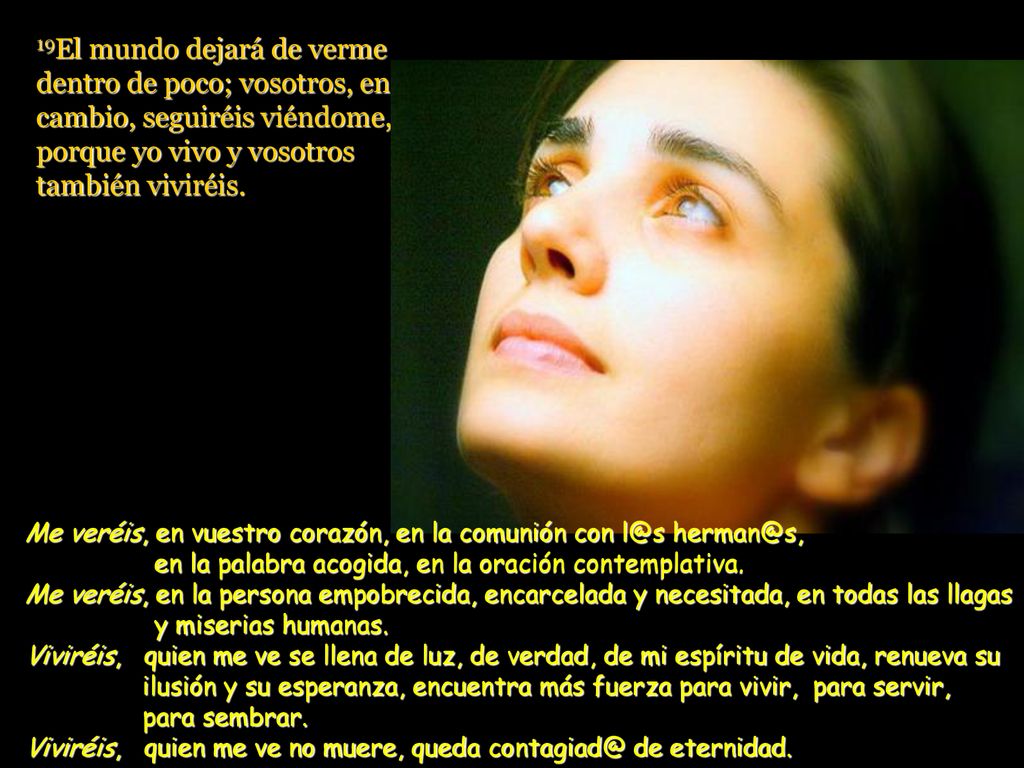 19El mundo dejará de verme dentro de poco; vosotros, en cambio, seguiréis viéndome, porque yo vivo y vosotros también viviréis.