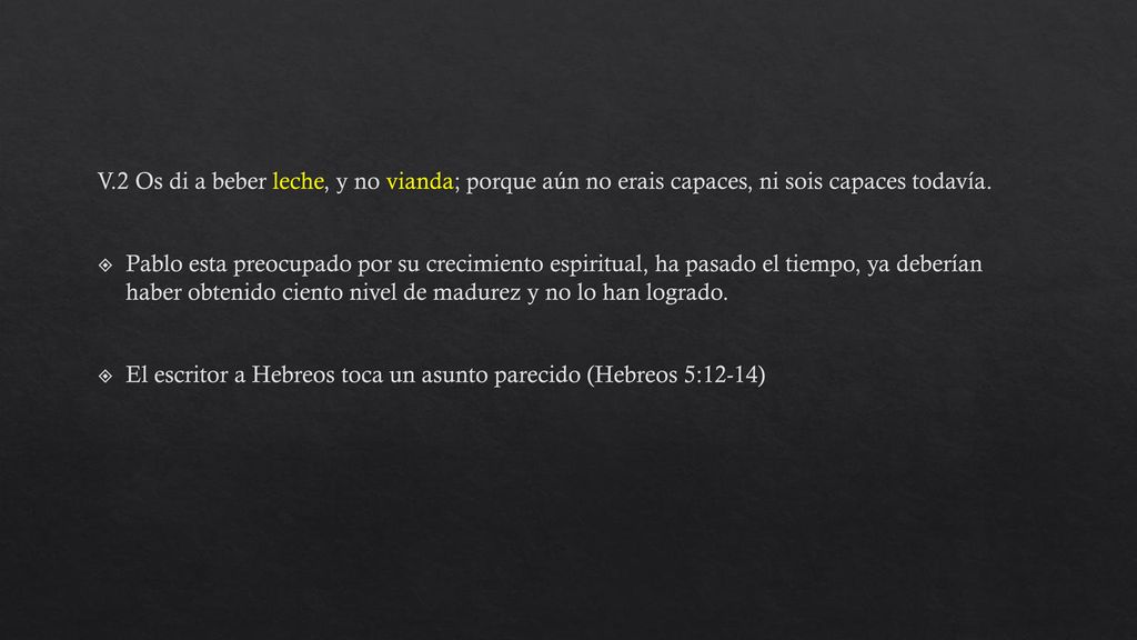 V.2 Os di a beber leche, y no vianda; porque aún no erais capaces, ni sois capaces todavía.
