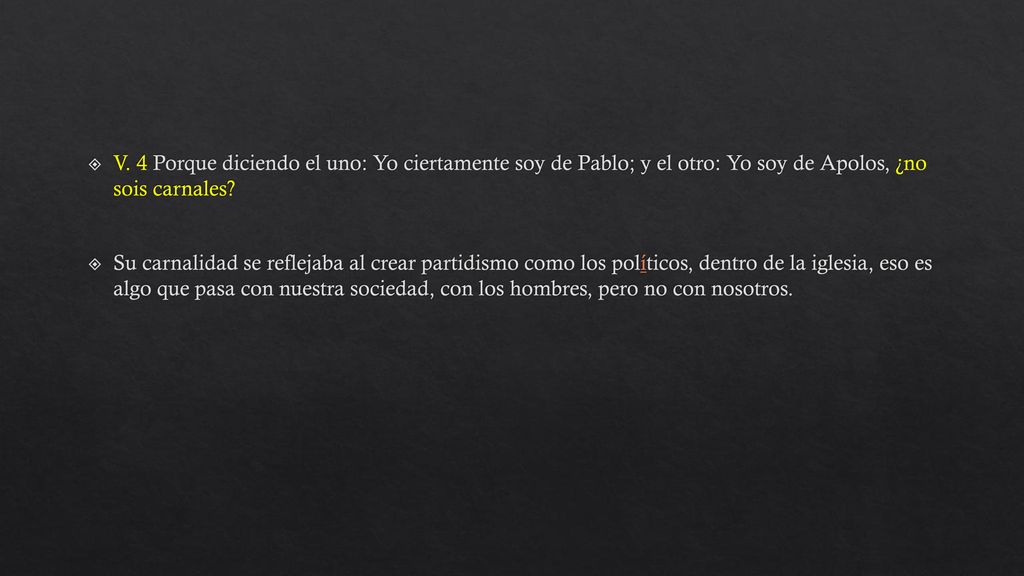 V. 4 Porque diciendo el uno: Yo ciertamente soy de Pablo; y el otro: Yo soy de Apolos, ¿no sois carnales