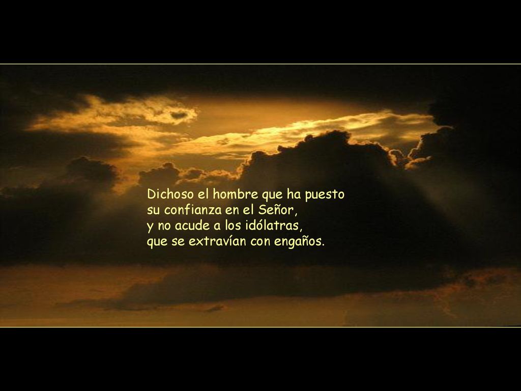 Dichoso el hombre que ha puesto su confianza en el Señor, y no acude a los idólatras, que se extravían con engaños.