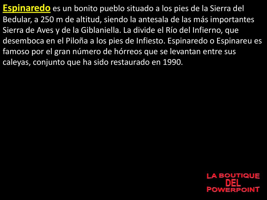 Espinaredo es un bonito pueblo situado a los pies de la Sierra del Bedular, a 250 m de altitud, siendo la antesala de las más importantes Sierra de Aves y de la Giblaniella. La divide el Río del Infierno, que desemboca en el Piloña a los pies de Infiesto. Espinaredo o Espinareu es famoso por el gran número de hórreos que se levantan entre sus caleyas, conjunto que ha sido restaurado en 1990.