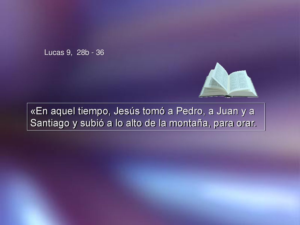 Lucas 9, 28b - 36 «En aquel tiempo, Jesús tomó a Pedro, a Juan y a Santiago y subió a lo alto de la montaña, para orar.
