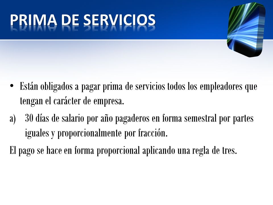 PRIMA DE SERVICIOS Están obligados a pagar prima de servicios todos los empleadores que tengan el carácter de empresa.