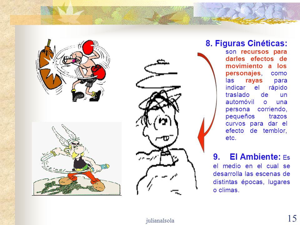 8. Figuras Cinéticas: son recursos para darles efectos de movimiento a los personajes, como las rayas para indicar el rápido traslado de un automóvil o una persona corriendo, pequeños trazos curvos para dar el efecto de temblor, etc.