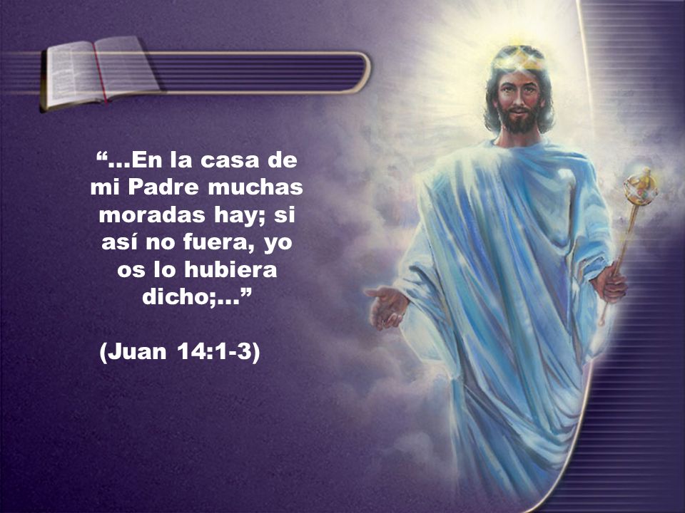 ...En la casa de mi Padre muchas moradas hay; si así no fuera, yo os lo hubiera dicho;...
