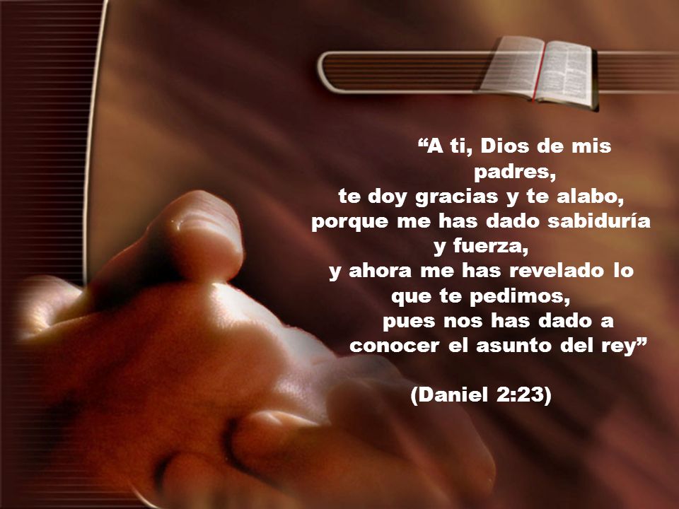 te doy gracias y te alabo, porque me has dado sabiduría y fuerza,