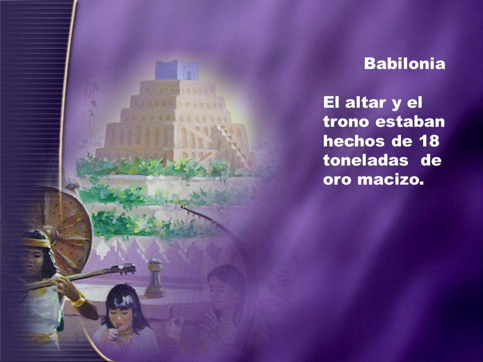 Babilonia El altar y el trono estaban hechos de 18 toneladas de oro macizo.