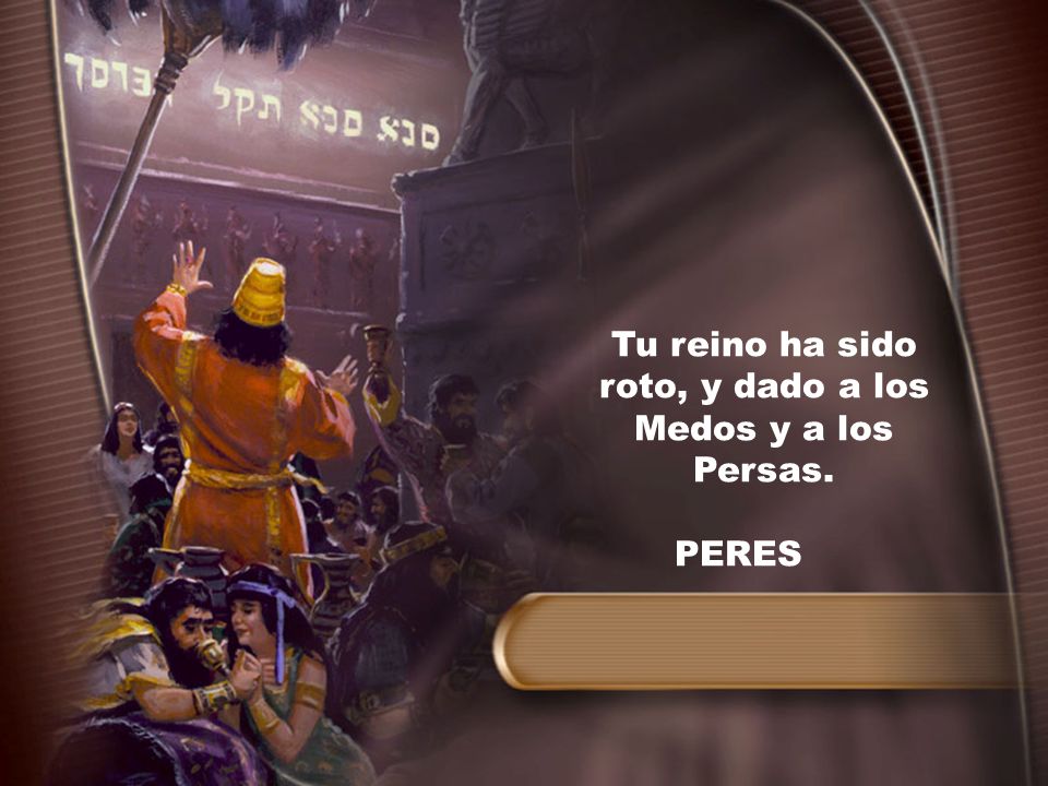 Tu reino ha sido roto, y dado a los Medos y a los Persas.