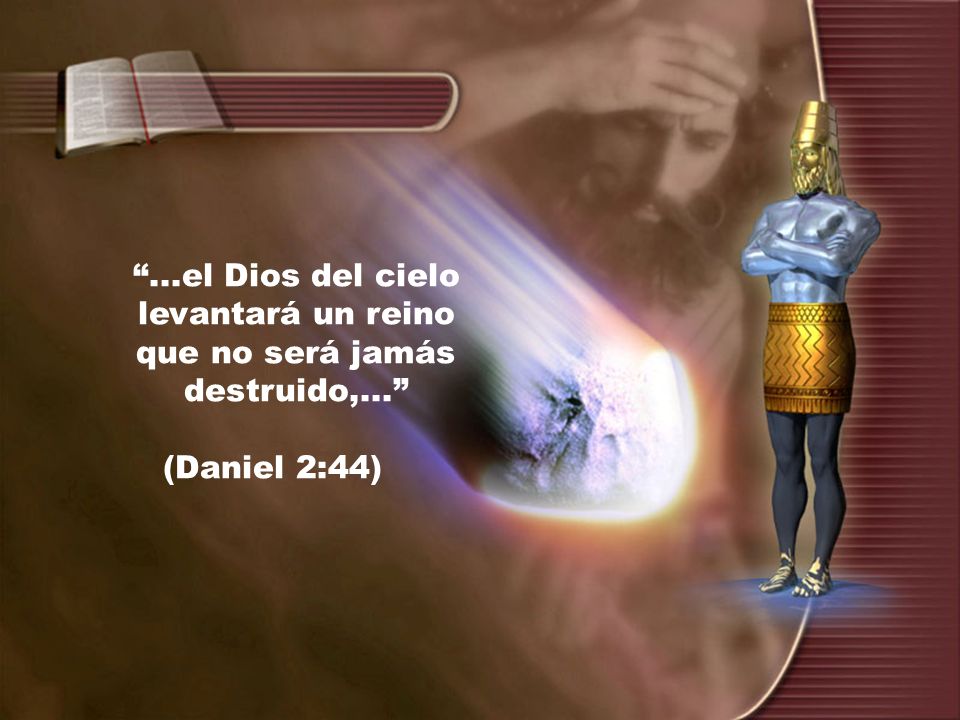 ...el Dios del cielo levantará un reino que no será jamás destruido,...