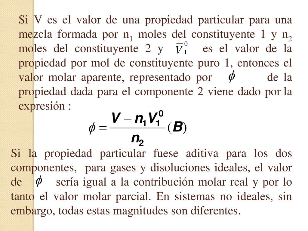 Si V es el valor de una propiedad particular para una mezcla formada por n1 moles del constituyente 1 y n2 moles del constituyente 2 y es el valor de la propiedad por mol de constituyente puro 1, entonces el valor molar aparente, representado por de la propiedad dada para el componente 2 viene dado por la expresión :