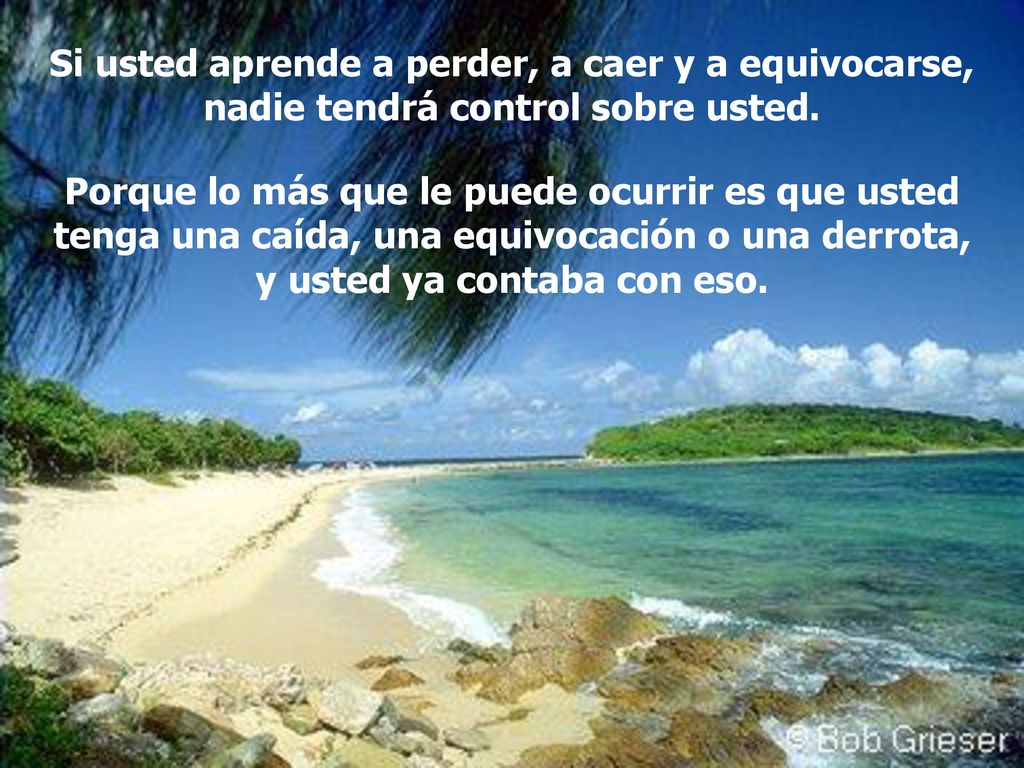 Si usted aprende a perder, a caer y a equivocarse, nadie tendrá control sobre usted.