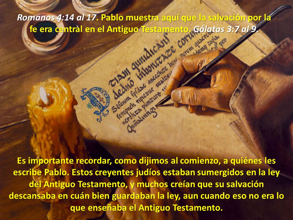 Romanos 4:14 al 17. Pablo muestra aquí que la salvación por la fe era central en el Antiguo Testamento. Gálatas 3:7 al 9.