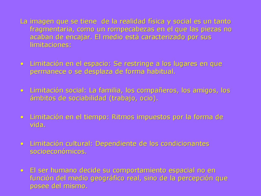 La imagen que se tiene de la realidad física y social es un tanto fragmentaria, como un rompecabezas en el que las piezas no acaban de encajar. El medio está caracterizado por sus limitaciones: